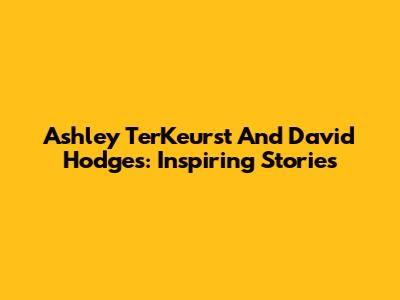 Ashley TerKeurst And David Hodges: Inspiring Stories