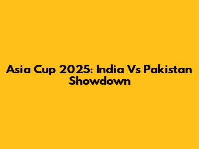 Asia Cup 2025: India Vs Pakistan Showdown