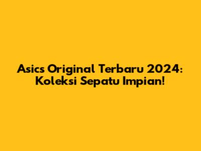 Asics Original Terbaru 2024: Koleksi Sepatu Impian!