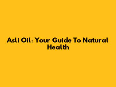 Asli Oil: Your Guide To Natural Health