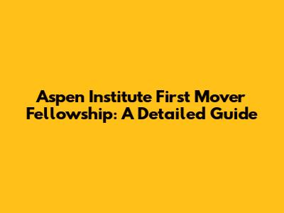 Aspen Institute First Mover Fellowship: A Detailed Guide