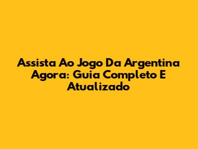 Assista Ao Jogo Da Argentina Agora: Guia Completo E Atualizado