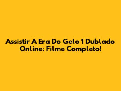 Assistir A Era Do Gelo 1 Dublado Online: Filme Completo!