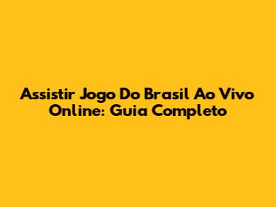 Assistir Jogo Do Brasil Ao Vivo Online: Guia Completo