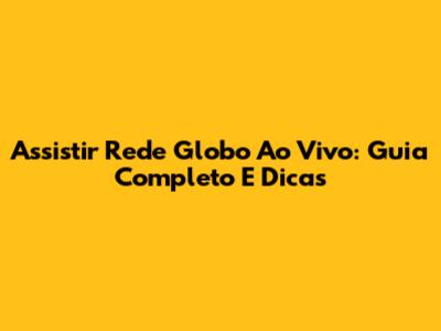Assistir Rede Globo Ao Vivo: Guia Completo E Dicas