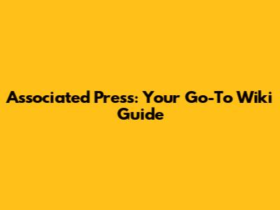 Associated Press: Your Go-To Wiki Guide