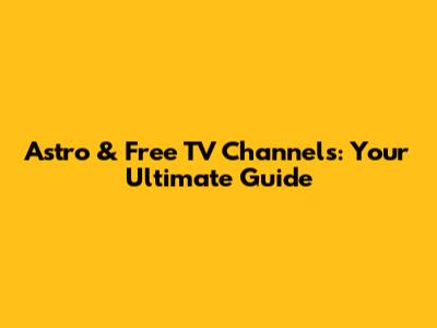 Astro & Free TV Channels: Your Ultimate Guide