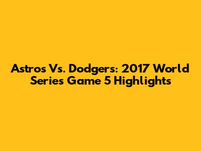 Astros Vs. Dodgers: 2017 World Series Game 5 Highlights