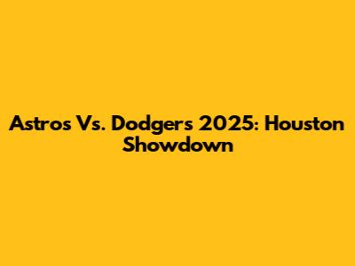 Astros Vs. Dodgers 2025: Houston Showdown