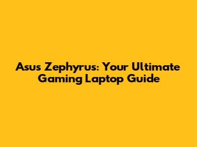 Asus Zephyrus: Your Ultimate Gaming Laptop Guide