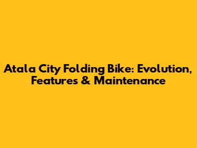 Atala City Folding Bike: Evolution, Features & Maintenance