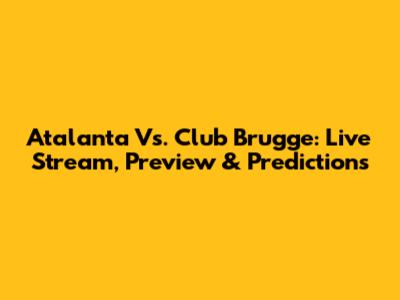 Atalanta Vs. Club Brugge: Live Stream, Preview & Predictions