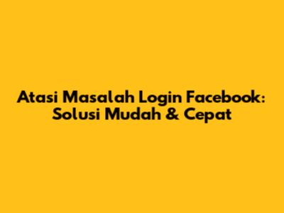 Atasi Masalah Login Facebook: Solusi Mudah & Cepat