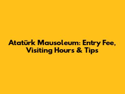 Atatürk Mausoleum: Entry Fee, Visiting Hours & Tips