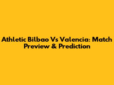 Athletic Bilbao Vs Valencia: Match Preview & Prediction