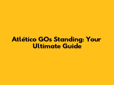 Atlético GO's Standing: Your Ultimate Guide