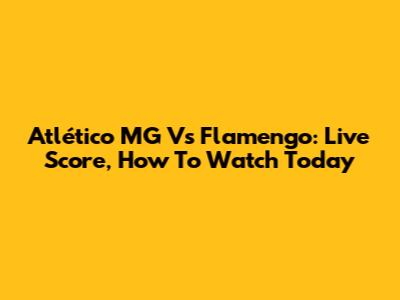Atlético MG Vs Flamengo: Live Score, How To Watch Today