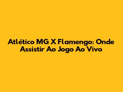 Atlético MG X Flamengo: Onde Assistir Ao Jogo Ao Vivo