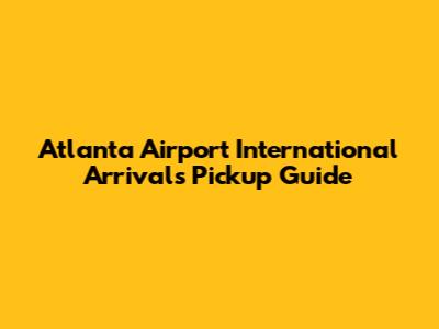 Atlanta Airport International Arrivals Pickup Guide