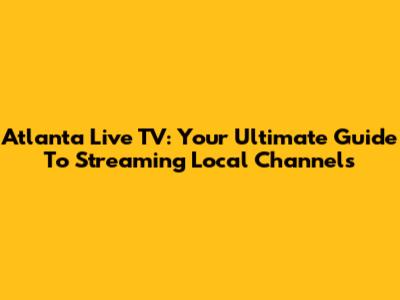 Atlanta Live TV: Your Ultimate Guide To Streaming Local Channels