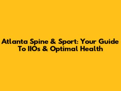 Atlanta Spine & Sport: Your Guide To IIO's & Optimal Health