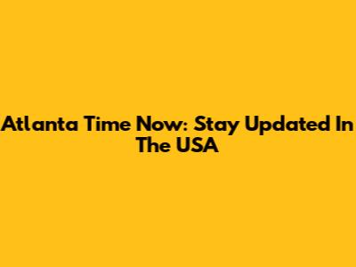 Atlanta Time Now: Stay Updated In The USA