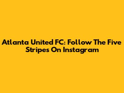 Atlanta United FC: Follow The Five Stripes On Instagram