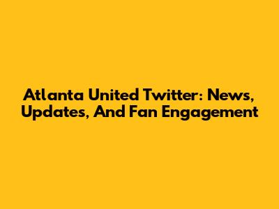 Atlanta United Twitter: News, Updates, And Fan Engagement