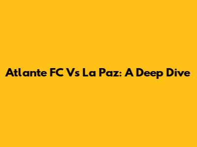 Atlante FC Vs La Paz: A Deep Dive