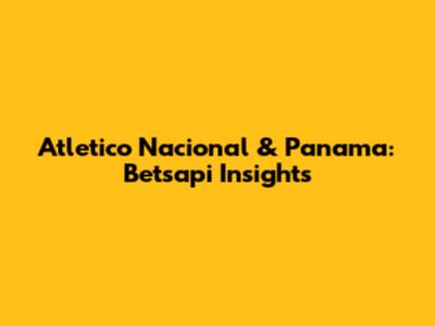 Atletico Nacional & Panama: Betsapi Insights