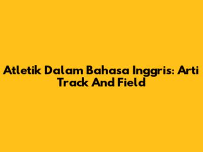 Atletik Dalam Bahasa Inggris: Arti Track And Field