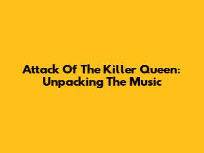 Attack Of The Killer Queen: Unpacking The Music