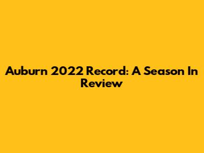 Auburn 2022 Record: A Season In Review