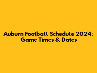 Auburn Football Schedule 2024: Game Times & Dates