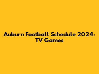 Auburn Football Schedule 2024: TV Games