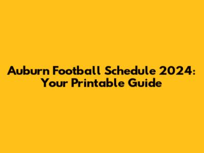 Auburn Football Schedule 2024: Your Printable Guide