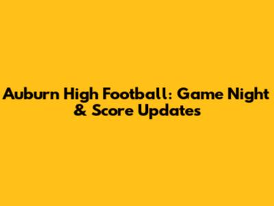 Auburn High Football: Game Night & Score Updates
