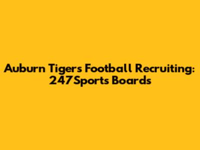 Auburn Tigers Football Recruiting: 247Sports Boards