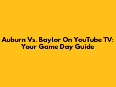 Auburn Vs. Baylor On YouTube TV: Your Game Day Guide