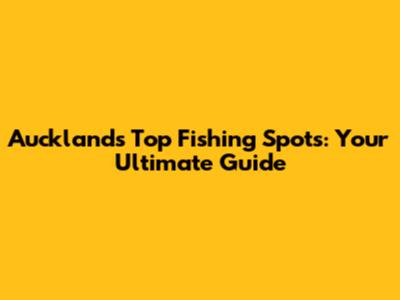 Auckland's Top Fishing Spots: Your Ultimate Guide