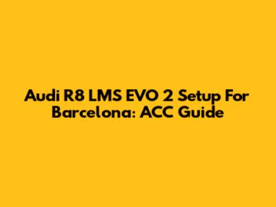 Audi R8 LMS EVO 2 Setup For Barcelona: ACC Guide