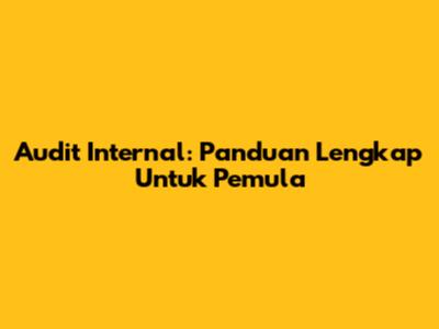 Audit Internal: Panduan Lengkap Untuk Pemula