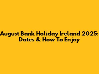 August Bank Holiday Ireland 2025: Dates & How To Enjoy