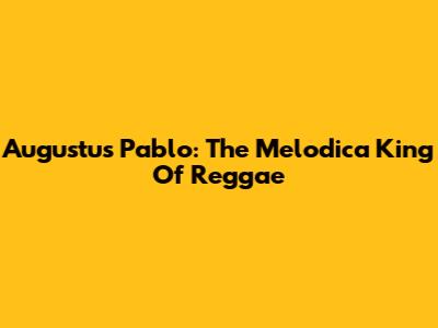 Augustus Pablo: The Melodica King Of Reggae