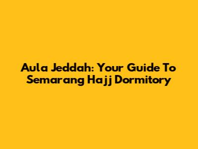Aula Jeddah: Your Guide To Semarang Hajj Dormitory