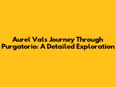 Aurel Val's Journey Through Purgatorio: A Detailed Exploration