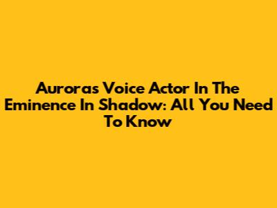 Aurora's Voice Actor In The Eminence In Shadow: All You Need To Know