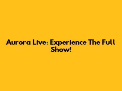 Aurora Live: Experience The Full Show!