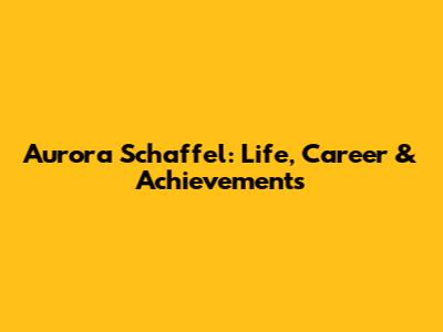 Aurora Schaffel: Life, Career & Achievements
