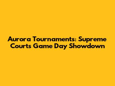 Aurora Tournaments: Supreme Court's Game Day Showdown